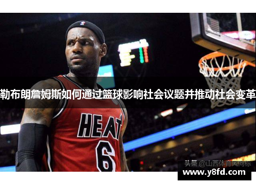 勒布朗詹姆斯如何通过篮球影响社会议题并推动社会变革