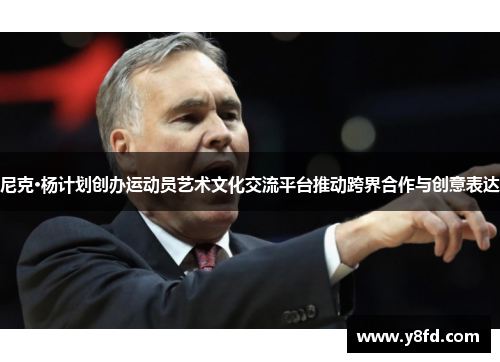 尼克·杨计划创办运动员艺术文化交流平台推动跨界合作与创意表达