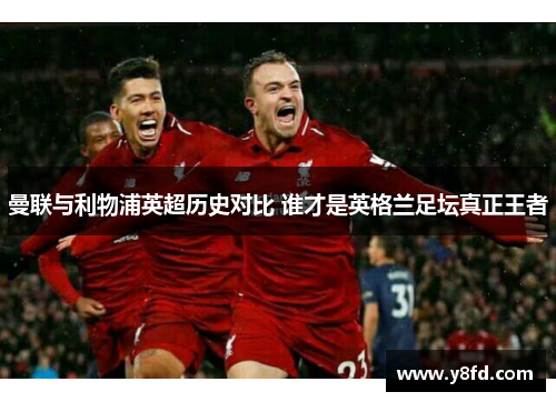 曼联与利物浦英超历史对比 谁才是英格兰足坛真正王者