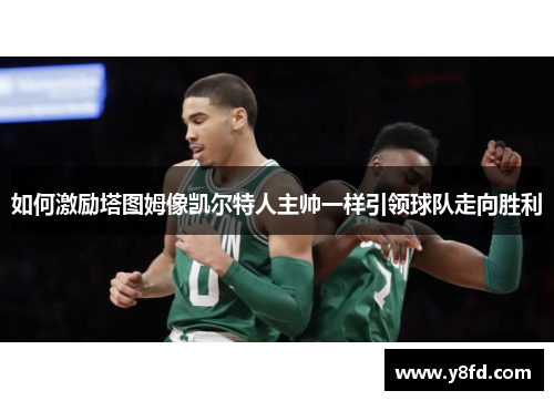 如何激励塔图姆像凯尔特人主帅一样引领球队走向胜利