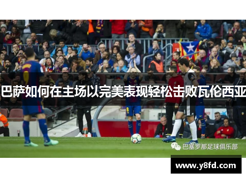 巴萨如何在主场以完美表现轻松击败瓦伦西亚