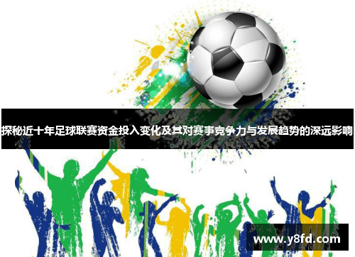 探秘近十年足球联赛资金投入变化及其对赛事竞争力与发展趋势的深远影响