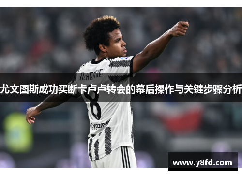 尤文图斯成功买断卡卢卢转会的幕后操作与关键步骤分析