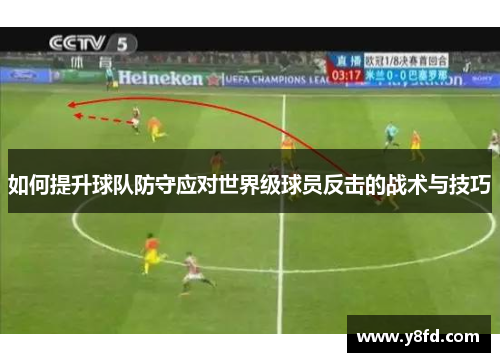 如何提升球队防守应对世界级球员反击的战术与技巧