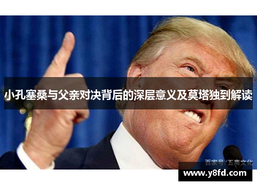 小孔塞桑与父亲对决背后的深层意义及莫塔独到解读