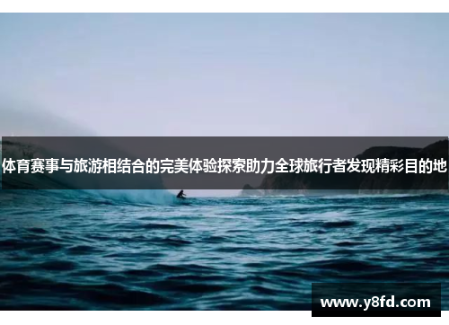 体育赛事与旅游相结合的完美体验探索助力全球旅行者发现精彩目的地