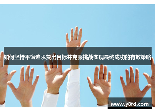 如何坚持不懈追求复出目标并克服挑战实现最终成功的有效策略
