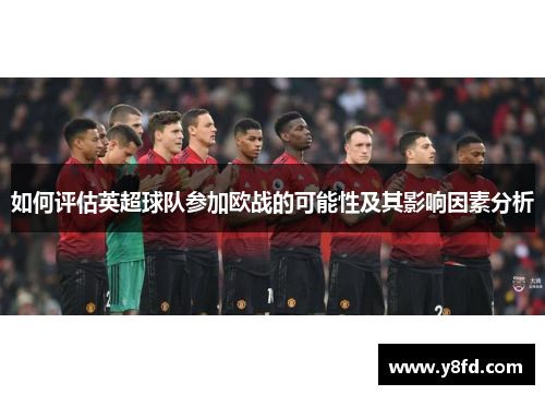 如何评估英超球队参加欧战的可能性及其影响因素分析