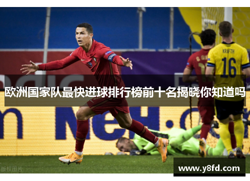 欧洲国家队最快进球排行榜前十名揭晓你知道吗