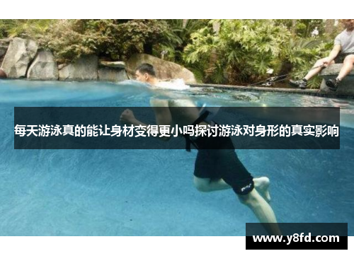 每天游泳真的能让身材变得更小吗探讨游泳对身形的真实影响