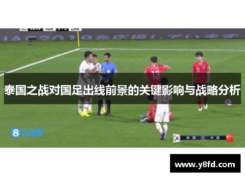 泰国之战对国足出线前景的关键影响与战略分析