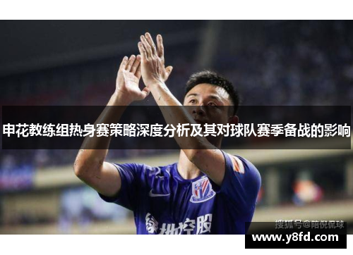 申花教练组热身赛策略深度分析及其对球队赛季备战的影响