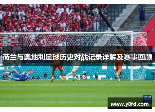 荷兰与奥地利足球历史对战记录详解及赛事回顾 荷兰与奥地利足球历史对战记录详解及赛事回顾