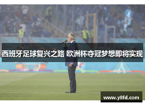 西班牙足球复兴之路 欧洲杯夺冠梦想即将实现 西班牙足球复兴之路 欧洲杯夺冠梦想即将实现