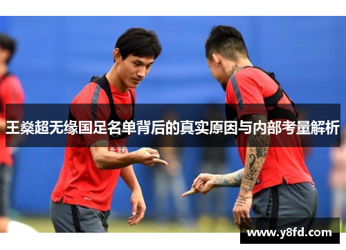 王燊超无缘国足名单背后的真实原因与内部考量解析