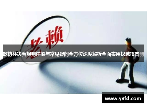 欧协杯决赛规则详解与常见疑问全方位深度解析全面实用权威指南册 欧协杯决赛规则详解与常见疑问全方位深度解析全面实用权威指南册