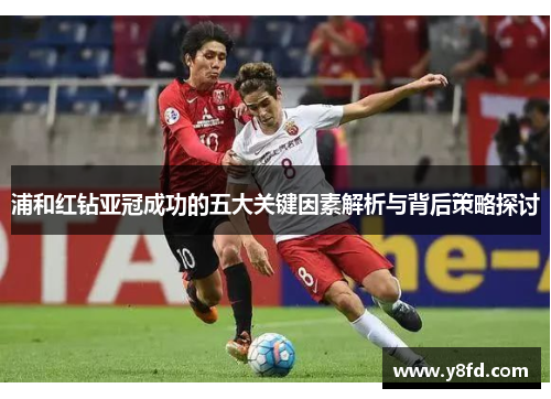 浦和红钻亚冠成功的五大关键因素解析与背后策略探讨 浦和红钻亚冠成功的五大关键因素解析与背后策略探讨