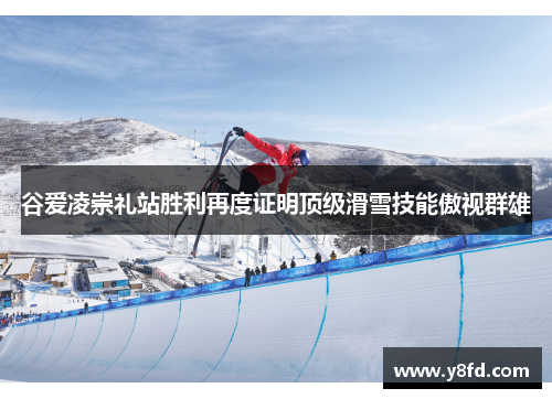 谷爱凌崇礼站胜利再度证明顶级滑雪技能傲视群雄