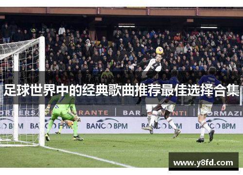 足球世界中的经典歌曲推荐最佳选择合集 足球世界中的经典歌曲推荐最佳选择合集