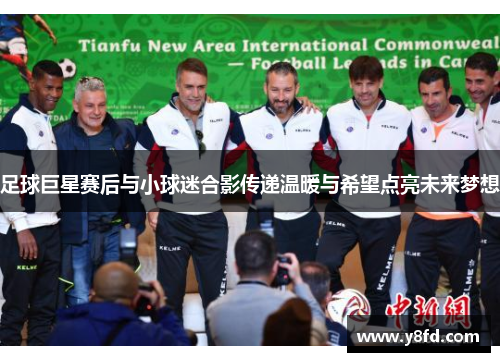 足球巨星赛后与小球迷合影传递温暖与希望点亮未来梦想 足球巨星赛后与小球迷合影传递温暖与希望点亮未来梦想