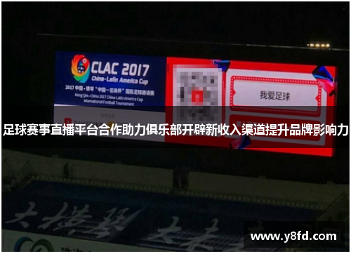 足球赛事直播平台合作助力俱乐部开辟新收入渠道提升品牌影响力 足球赛事直播平台合作助力俱乐部开辟新收入渠道提升品牌影响力