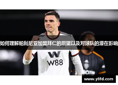 如何理解帕利尼亚加盟拜仁的愿望以及对球队的潜在影响 如何理解帕利尼亚加盟拜仁的愿望以及对球队的潜在影响