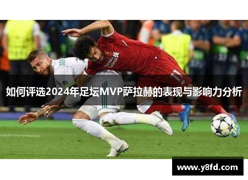 如何评选2024年足坛MVP萨拉赫的表现与影响力分析
