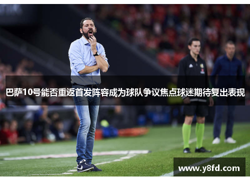 巴萨10号能否重返首发阵容成为球队争议焦点球迷期待复出表现