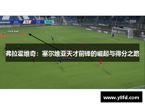 弗拉霍维奇:塞尔维亚天才前锋的崛起与得分之路 弗拉霍维奇:塞尔维亚天才前锋的崛起与得分之路