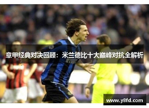 意甲经典对决回顾：米兰德比十大巅峰对抗全解析