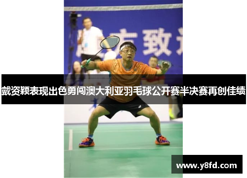 戴资颖表现出色勇闯澳大利亚羽毛球公开赛半决赛再创佳绩