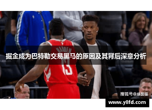 掘金成为巴特勒交易黑马的原因及其背后深意分析