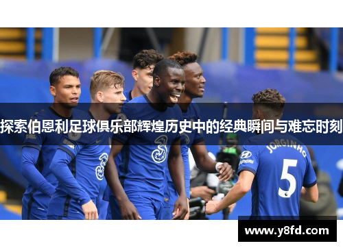 探索伯恩利足球俱乐部辉煌历史中的经典瞬间与难忘时刻