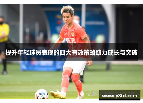 提升年轻球员表现的四大有效策略助力成长与突破 提升年轻球员表现的四大有效策略助力成长与突破