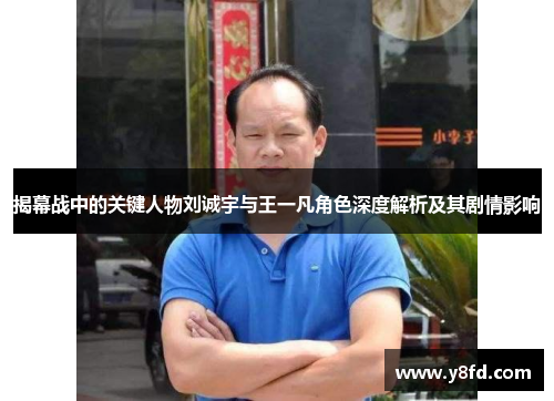 揭幕战中的关键人物刘诚宇与王一凡角色深度解析及其剧情影响