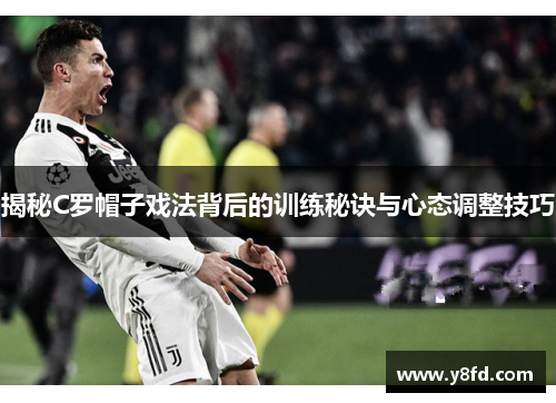 揭秘C罗帽子戏法背后的训练秘诀与心态调整技巧 揭秘C罗帽子戏法背后的训练秘诀与心态调整技巧