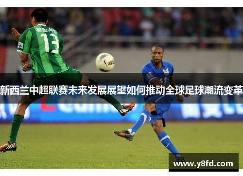 新西兰中超联赛未来发展展望如何推动全球足球潮流变革