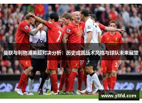 曼联与利物浦英超对决分析：历史成就战术风格与球队未来展望