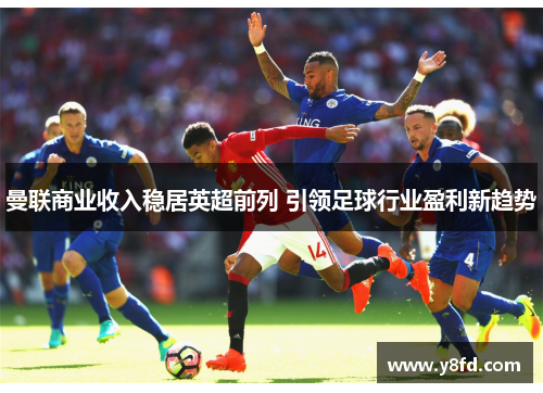 曼联商业收入稳居英超前列 引领足球行业盈利新趋势