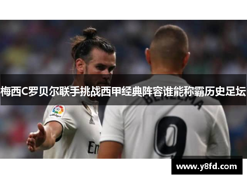梅西C罗贝尔联手挑战西甲经典阵容谁能称霸历史足坛
