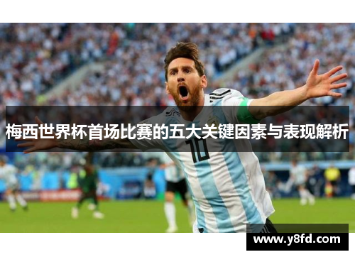 梅西世界杯首场比赛的五大关键因素与表现解析